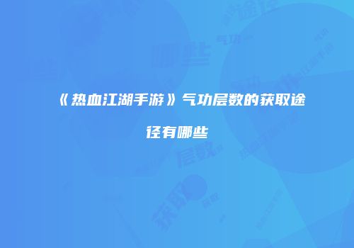 《热血江湖手游》气功层数的获取途径有哪些