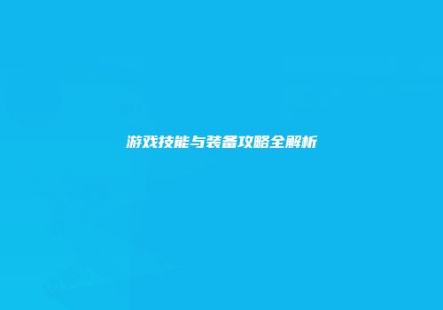 游戏技能与装备攻略全解析