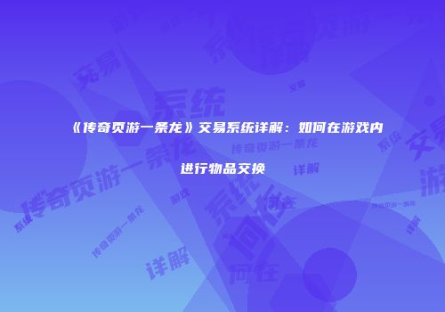 《传奇页游一条龙》交易系统详解：如何在游戏内进行物品交换