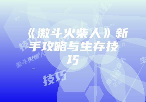 《激斗火柴人》新手攻略与生存技巧