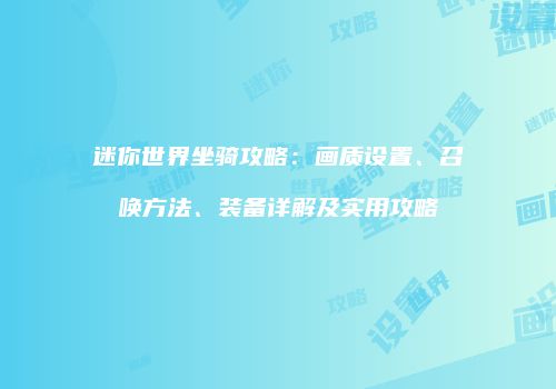 迷你世界坐骑攻略：画质设置、召唤方法、装备详解及实用攻略