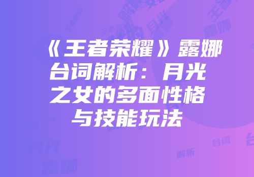 《王者荣耀》露娜台词解析：月光之女的多面性格与技能玩法