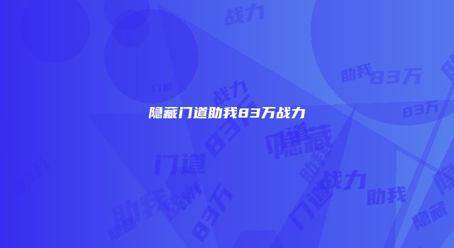 隐藏门道助我83万战力