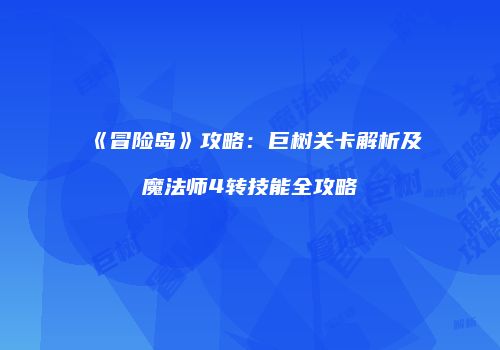 《冒险岛》攻略：巨树关卡解析及魔法师4转技能全攻略
