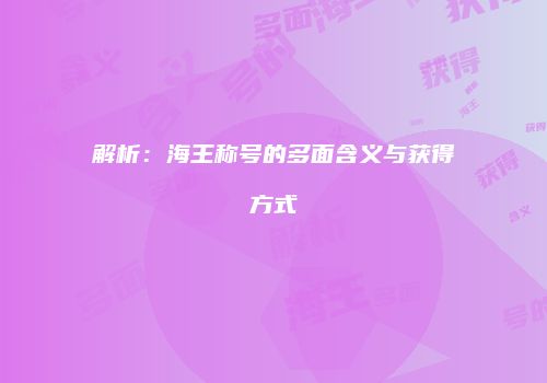 解析：海王称号的多面含义与获得方式