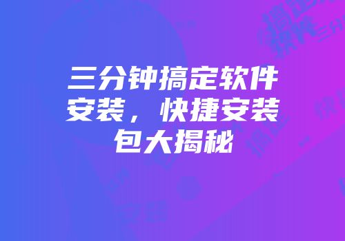 三分钟搞定软件安装，快捷安装包大揭秘