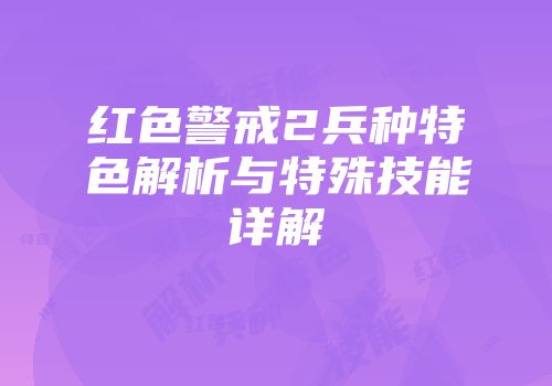 红色警戒2兵种特色解析与特殊技能详解
