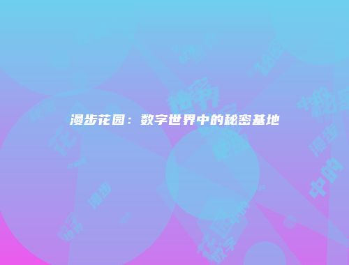 漫步花园：数字世界中的秘密基地