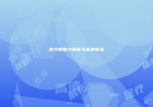 医疗剧魅力解析与高清体验