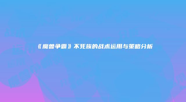 《魔兽争霸》不死族的战术运用与策略分析