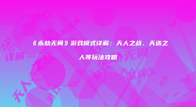 《永劫无间》游戏模式详解：天人之战、天选之人等玩法攻略