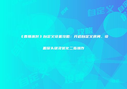 《香肠派对》自定义设置攻略：开启自定义房间、设置探头键及优化二指操作