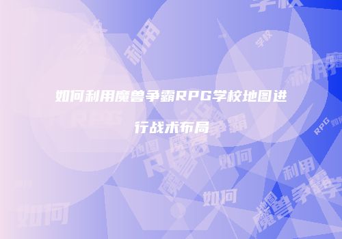 如何利用魔兽争霸RPG学校地图进行战术布局
