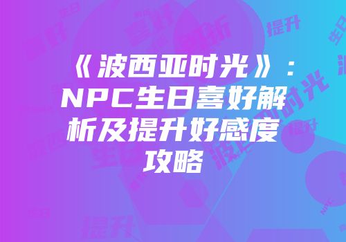 《波西亚时光》：NPC生日喜好解析及提升好感度攻略