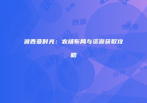 波西亚时光：农场布局与资源获取攻略