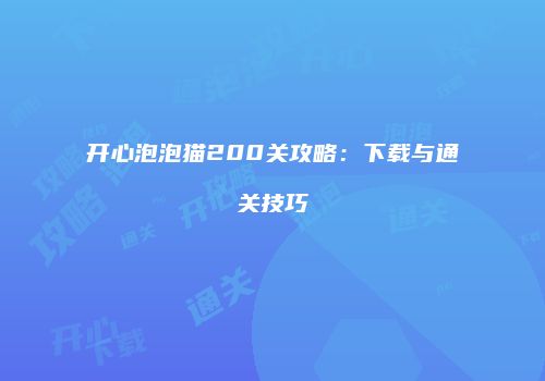 开心泡泡猫200关攻略：下载与通关技巧