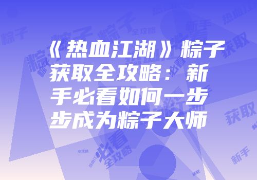 《热血江湖》粽子获取全攻略：新手必看如何一步步成为粽子大师