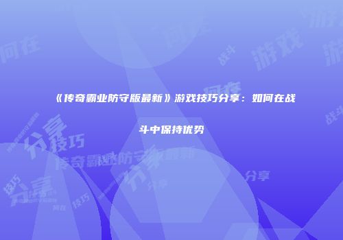 《传奇霸业防守版最新》游戏技巧分享:如何在战斗中保持优势