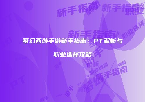 梦幻西游手游新手指南：PT解析与职业选择攻略