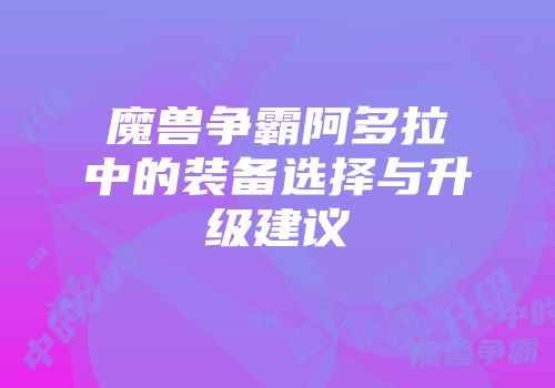 魔兽争霸阿多拉中的装备选择与升级建议