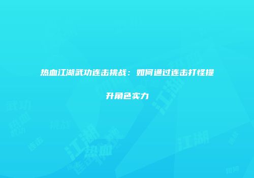 热血江湖武功连击挑战：如何通过连击打怪提升角色实力