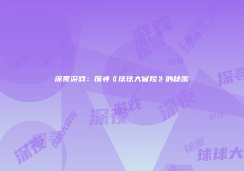 深夜游戏：探寻《球球大冒险》的秘密