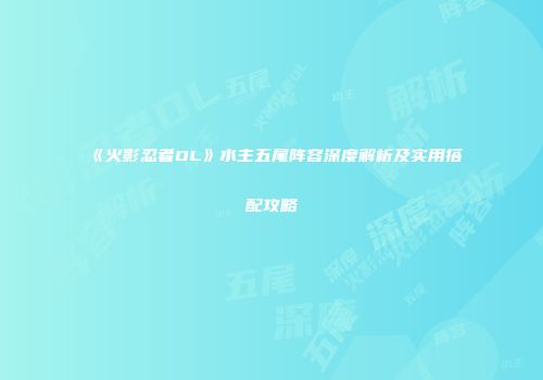 《火影忍者OL》水主五尾阵容深度解析及实用搭配攻略