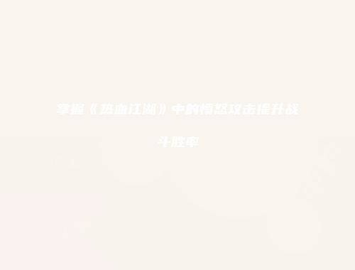 掌握《热血江湖》中的愤怒攻击提升战斗胜率