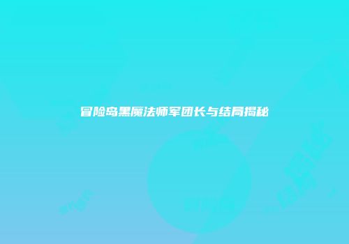 冒险岛黑魔法师军团长与结局揭秘