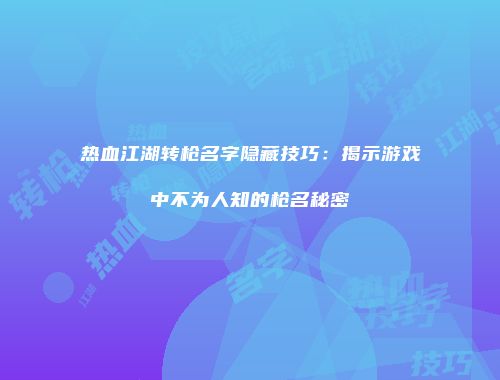 热血江湖转枪名字隐藏技巧：揭示游戏中不为人知的枪名秘密