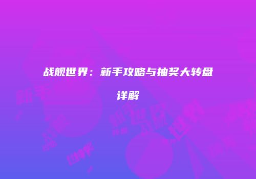 战舰世界：新手攻略与抽奖大转盘详解