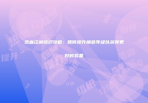 热血江湖组织攻略：如何提升角色等级以获得更好的装备