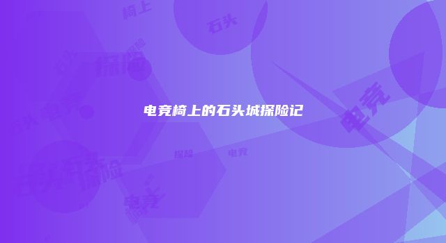 电竞椅上的石头城探险记