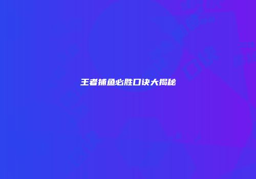 王者捕鱼必胜口诀大揭秘