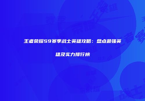 王者荣耀S9赛季战士英雄攻略：盘点最强英雄及实力排行榜