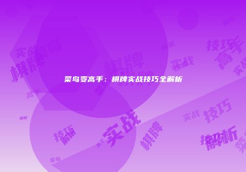 菜鸟变高手：棋牌实战技巧全解析