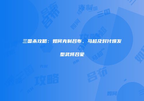 三国杀攻略：如何克制吕布、马超及对付爆发型武将吕蒙