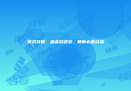 游戏攻略：血虐后逆袭，萌新必看经验