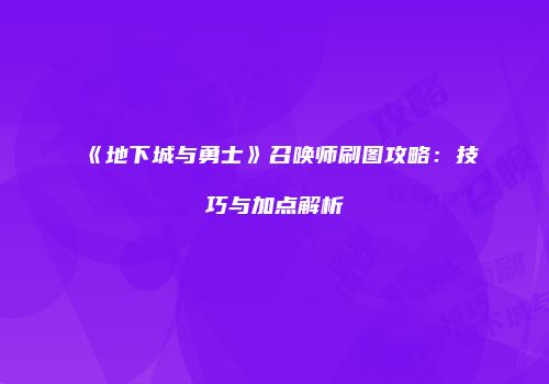 《地下城与勇士》召唤师刷图攻略：技巧与加点解析