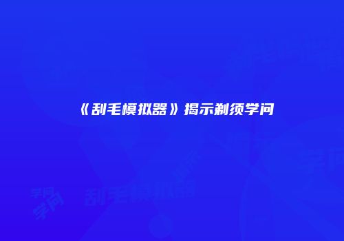 《刮毛模拟器》揭示剃须学问