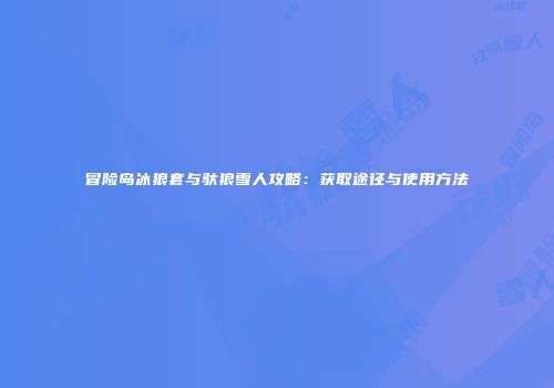 冒险岛冰狼套与驮狼雪人攻略：获取途径与使用方法