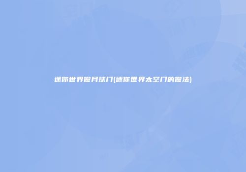 迷你世界做月球门(迷你世界太空门的做法)