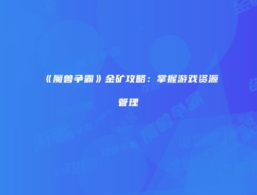 《魔兽争霸》金矿攻略：掌握游戏资源管理