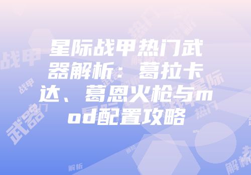 星际战甲热门武器解析：葛拉卡达、葛恩火枪与mod配置攻略