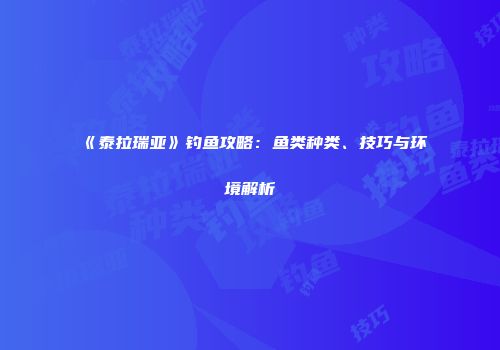 《泰拉瑞亚》钓鱼攻略：鱼类种类、技巧与环境解析