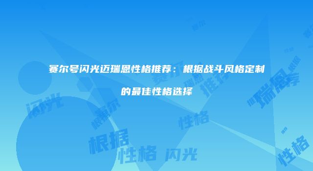 赛尔号闪光迈瑞恩性格推荐：根据战斗风格定制的最佳性格选择