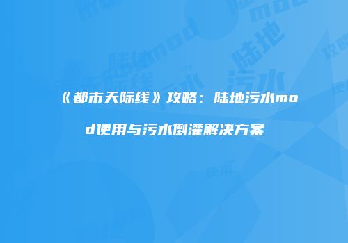 《都市天际线》攻略：陆地污水mod使用与污水倒灌解决方案