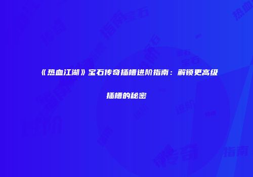 《热血江湖》宝石传奇插槽进阶指南：解锁更高级插槽的秘密