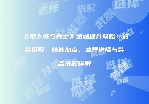 《地下城与勇士》剑魂提升攻略：时装搭配、技能加点、武器选择与装备搭配详解