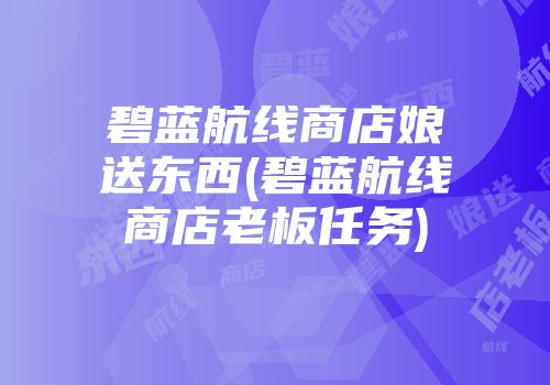 碧蓝航线商店娘送东西(碧蓝航线商店老板任务)